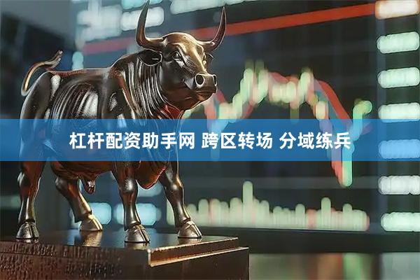 杠杆配资助手网 跨区转场 分域练兵