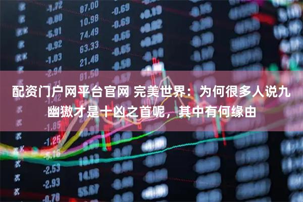 配资门户网平台官网 完美世界：为何很多人说九幽獓才是十凶之首呢，其中有何缘由