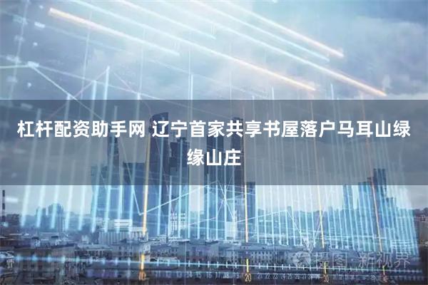 杠杆配资助手网 辽宁首家共享书屋落户马耳山绿缘山庄