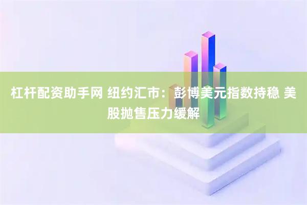 杠杆配资助手网 纽约汇市：彭博美元指数持稳 美股抛售压力缓解