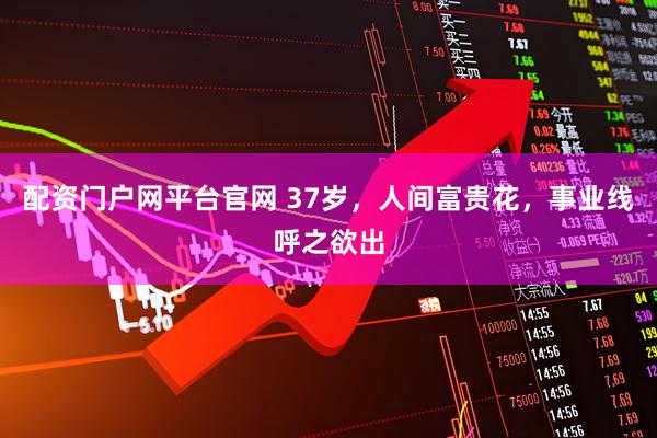 配资门户网平台官网 37岁，人间富贵花，事业线呼之欲出