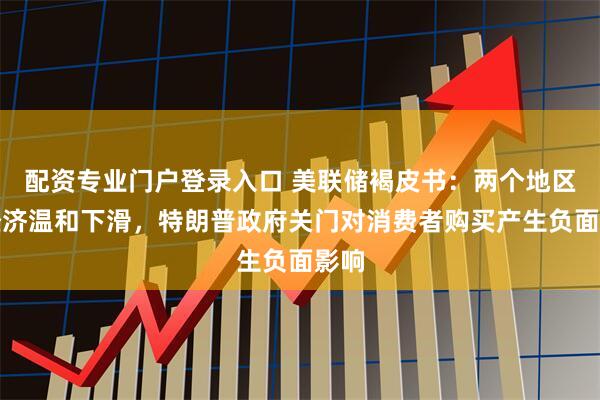 配资专业门户登录入口 美联储褐皮书：两个地区称经济温和下滑，特朗普政府关门对消费者购买产生负面影响